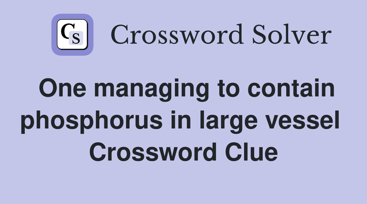 One managing to contain phosphorus in large vessel  Crossword Clue