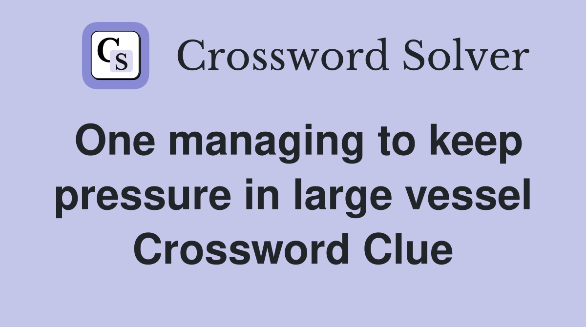 One managing to keep pressure in large vessel Crossword Clue