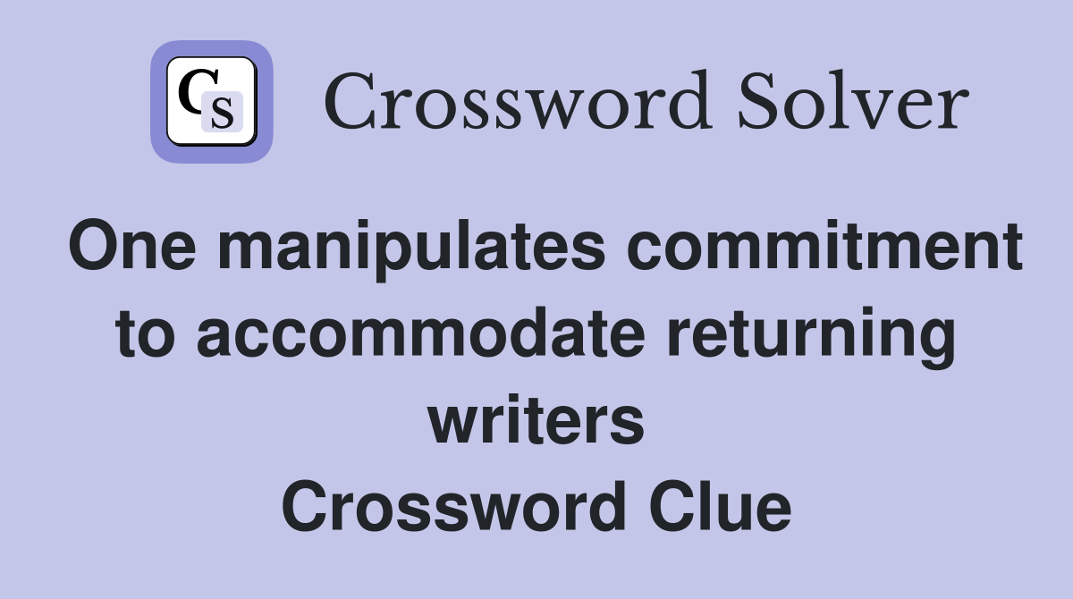 One manipulates commitment to accommodate returning writers Crossword Clue