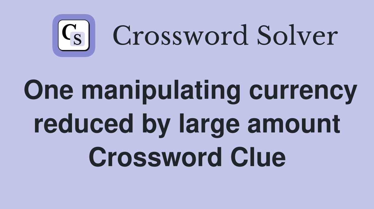 One manipulating currency reduced by large amount Crossword Clue