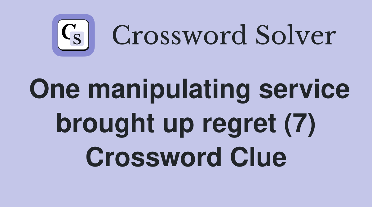 One manipulating service brought up regret (7) Crossword Clue
