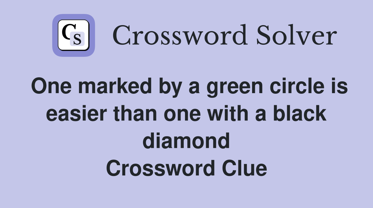 One marked by a green circle is easier than one with a black diamond Crossword Clue