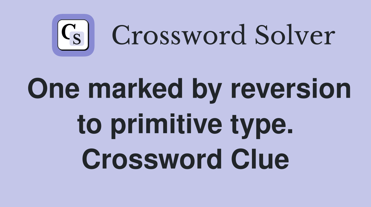 One marked by reversion to primitive type. Crossword Clue