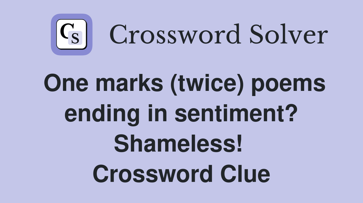 One marks (twice) poems ending in sentiment? Shameless!  Crossword Clue