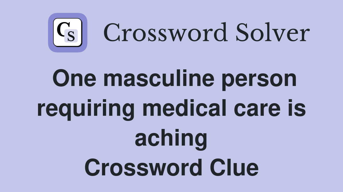 One masculine person requiring medical care is aching Crossword Clue