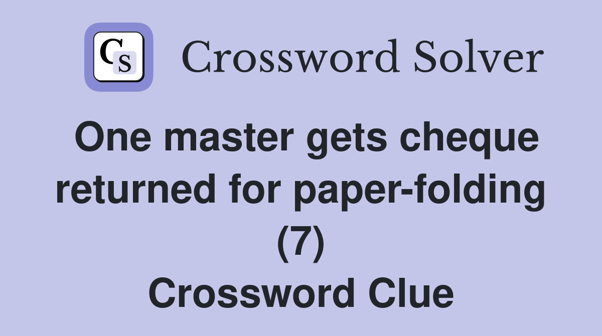 One master gets cheque returned for paper-folding (7) Crossword Clue