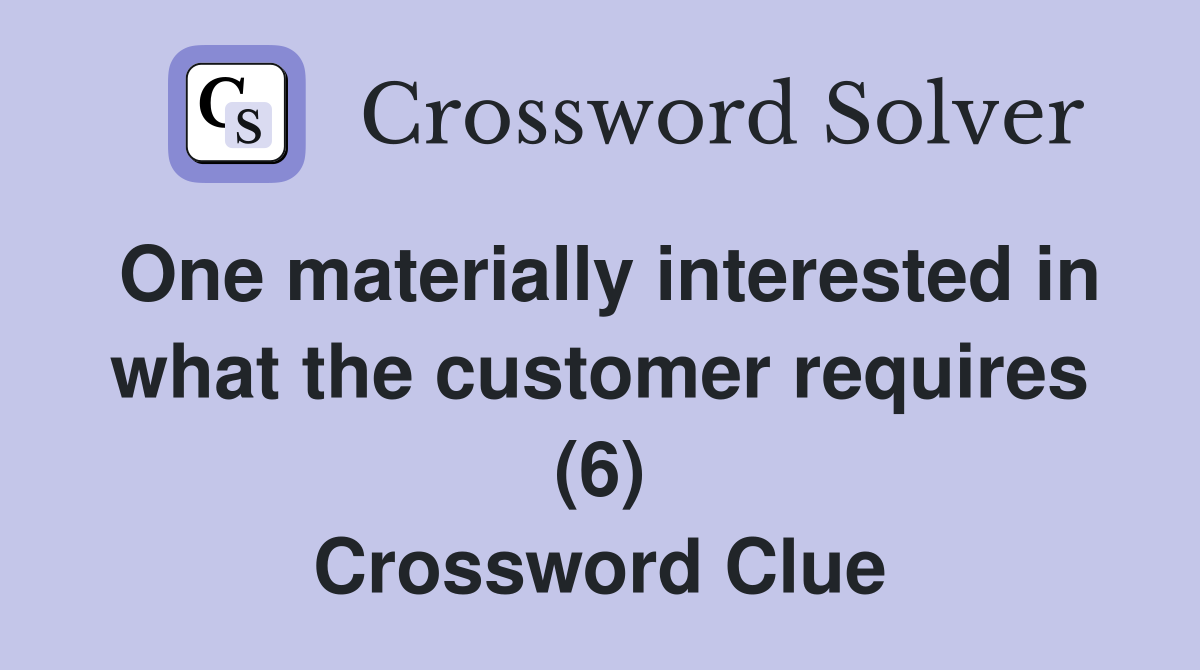 One materially interested in what the customer requires (6) Crossword Clue