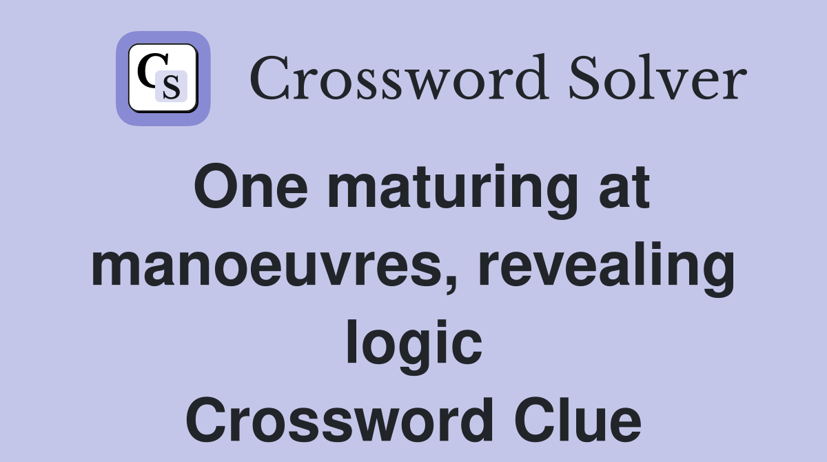 One maturing at manoeuvres, revealing logic Crossword Clue