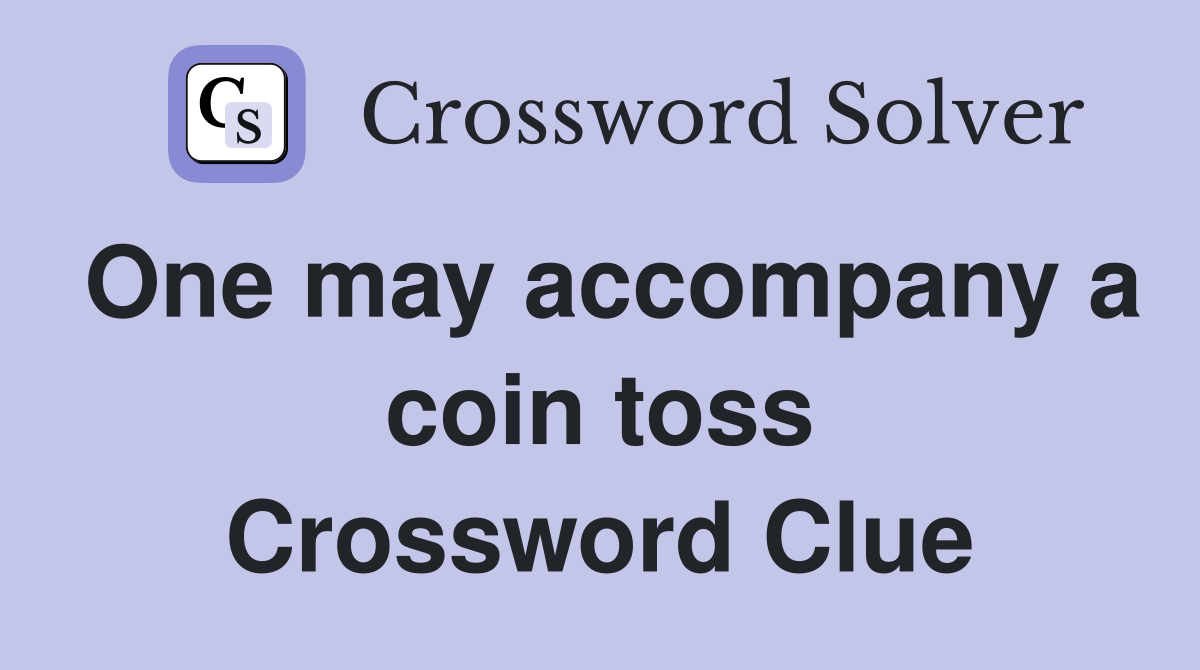 One may accompany a coin toss Crossword Clue