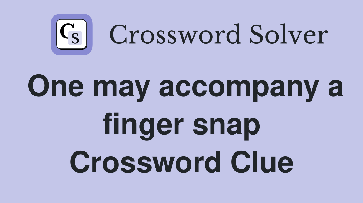 One may accompany a finger snap Crossword Clue