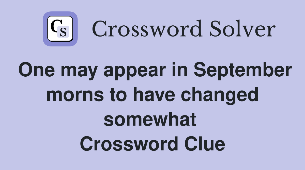 One may appear in September morns to have changed somewhat  Crossword Clue