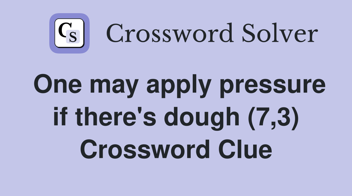 One may apply pressure if there's dough (7,3) Crossword Clue