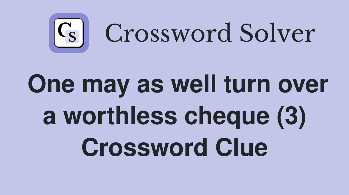 One may as well turn over a worthless cheque (3) Crossword Clue