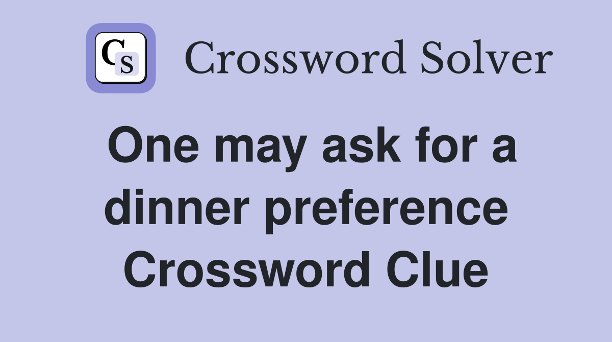 One may ask for a dinner preference Crossword Clue
