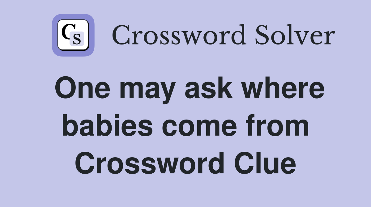 One may ask where babies come from Crossword Clue