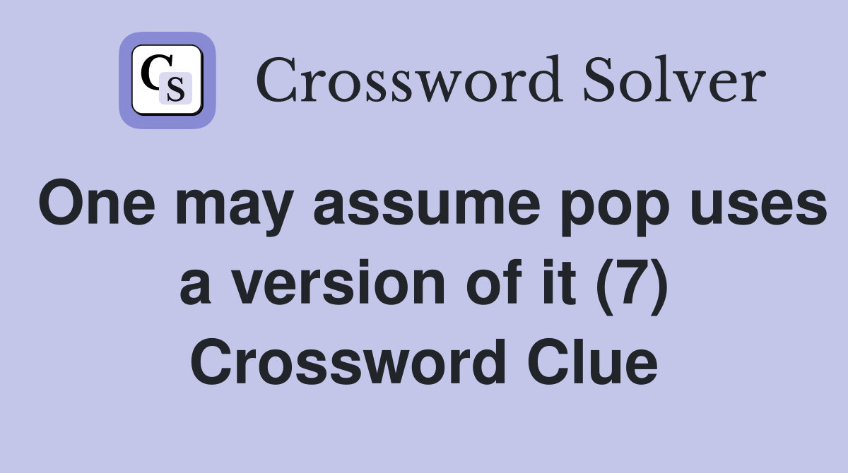 One may assume pop uses a version of it (7) Crossword Clue
