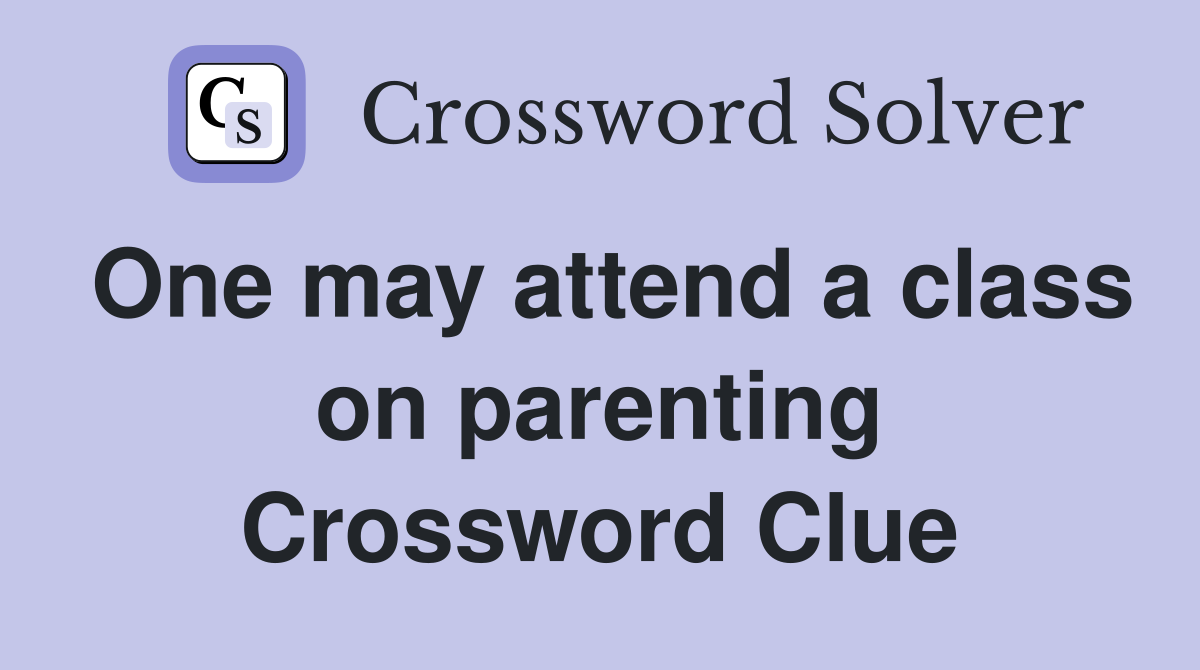 One may attend a class on parenting Crossword Clue