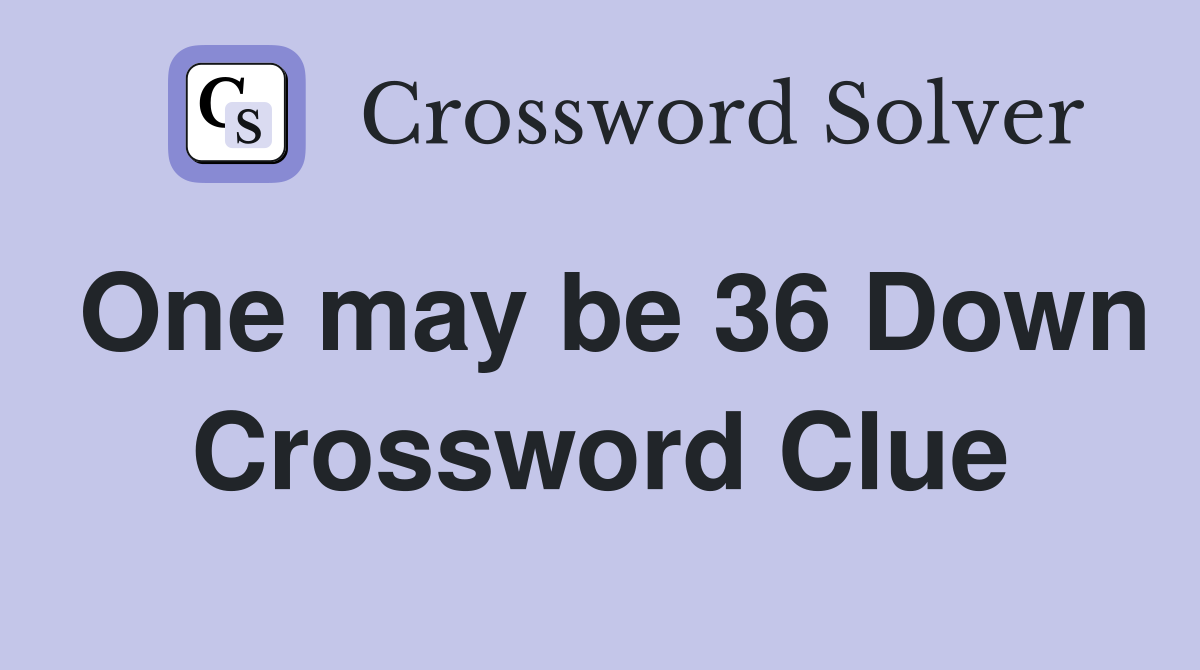 One may be 36 Down Crossword Clue