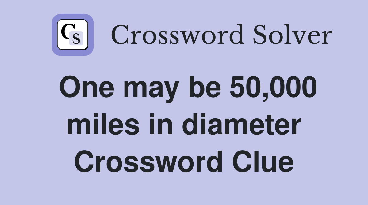 One may be 50,000 miles in diameter Crossword Clue
