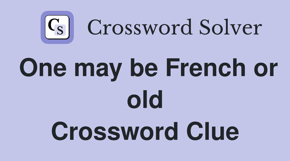 One may be French or old Crossword Clue