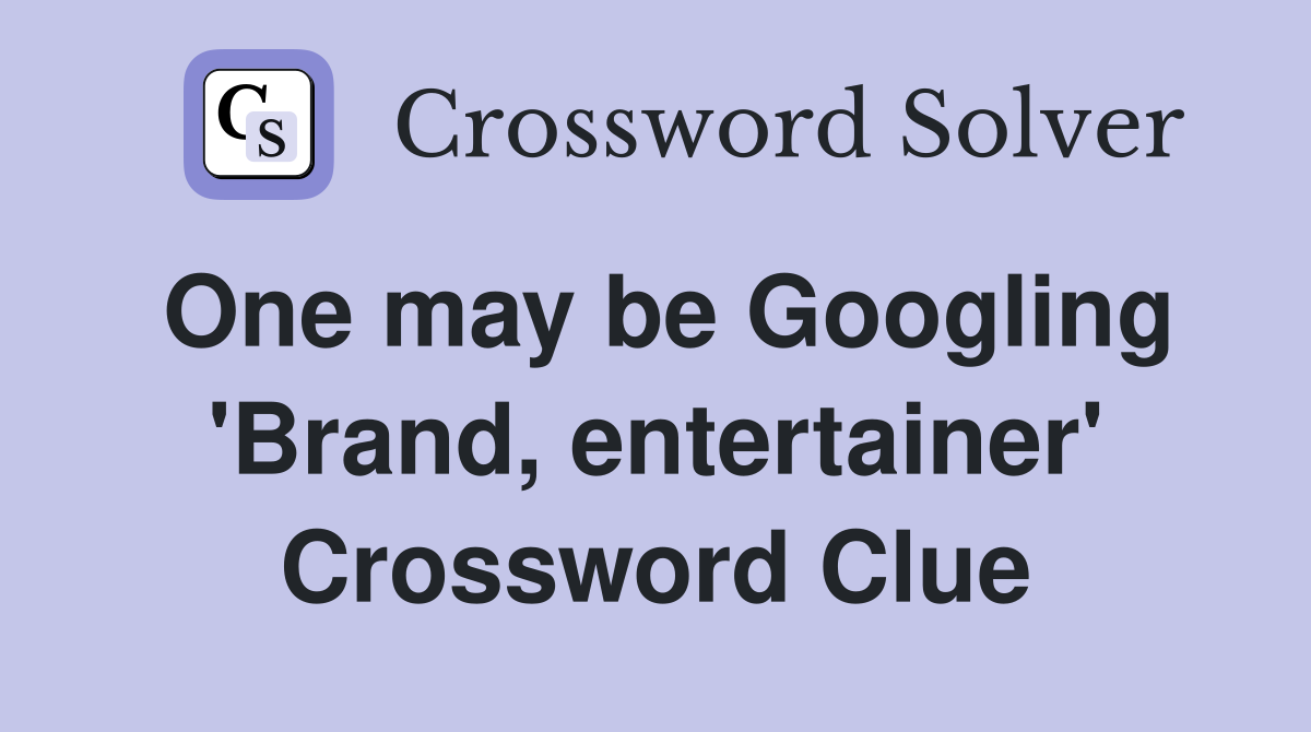 One may be Googling 'Brand, entertainer' Crossword Clue