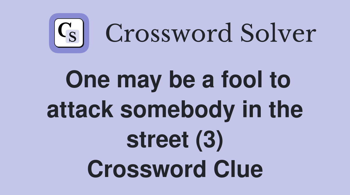 One may be a fool to attack somebody in the street (3) Crossword Clue