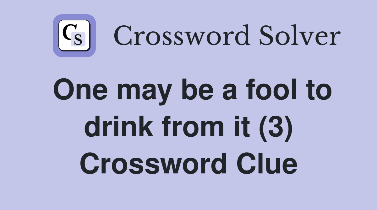 One may be a fool to drink from it (3) Crossword Clue