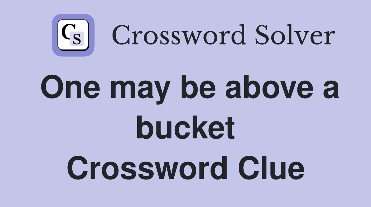One may be above a bucket Crossword Clue