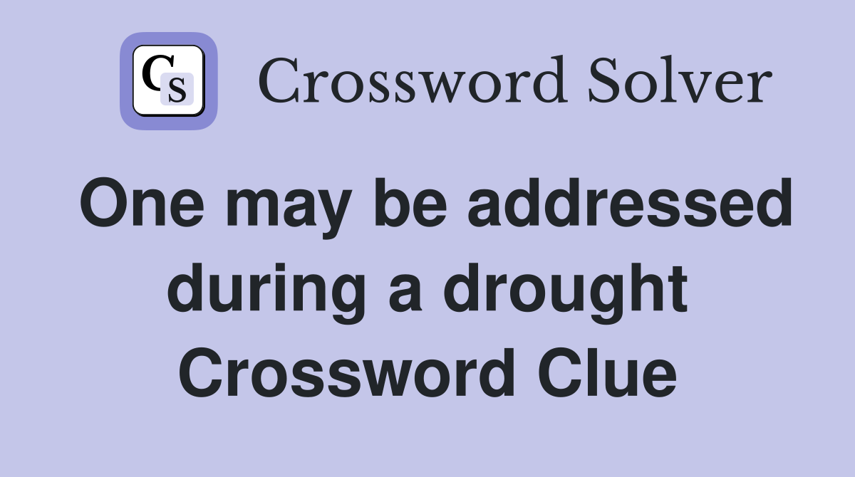 One may be addressed during a drought Crossword Clue