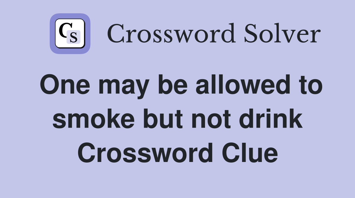 One may be allowed to smoke but not drink Crossword Clue
