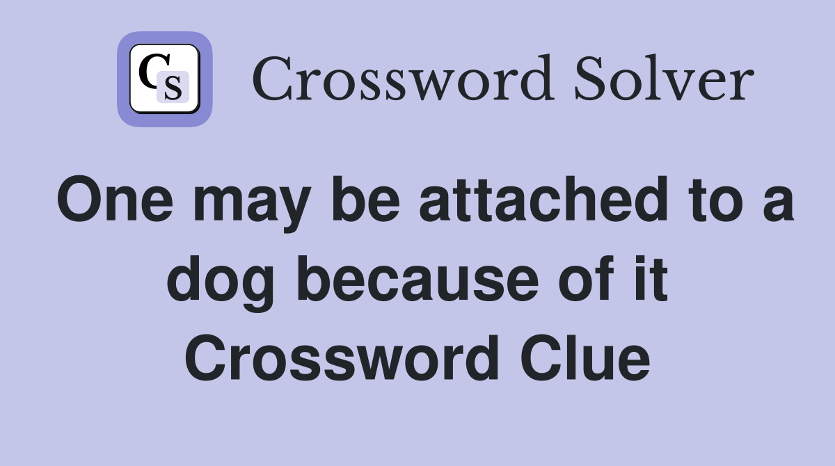 One may be attached to a dog because of it Crossword Clue