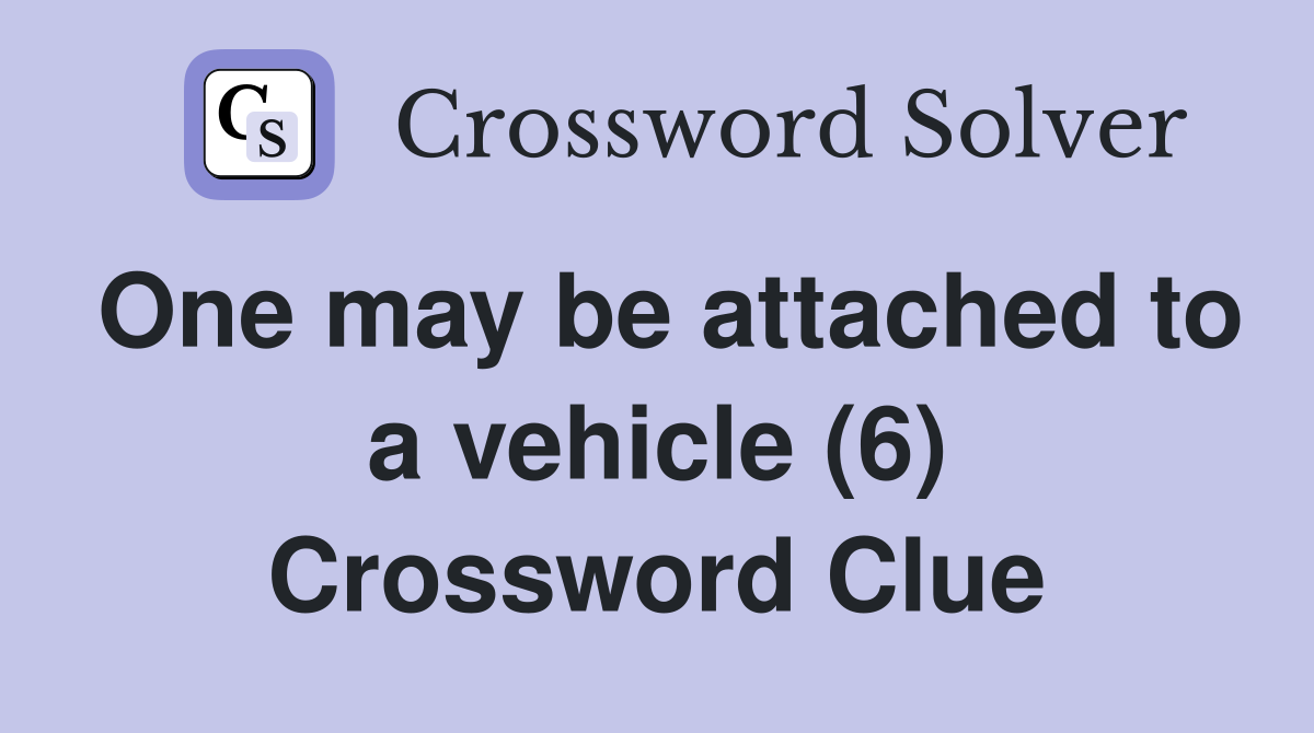 One may be attached to a vehicle (6) Crossword Clue