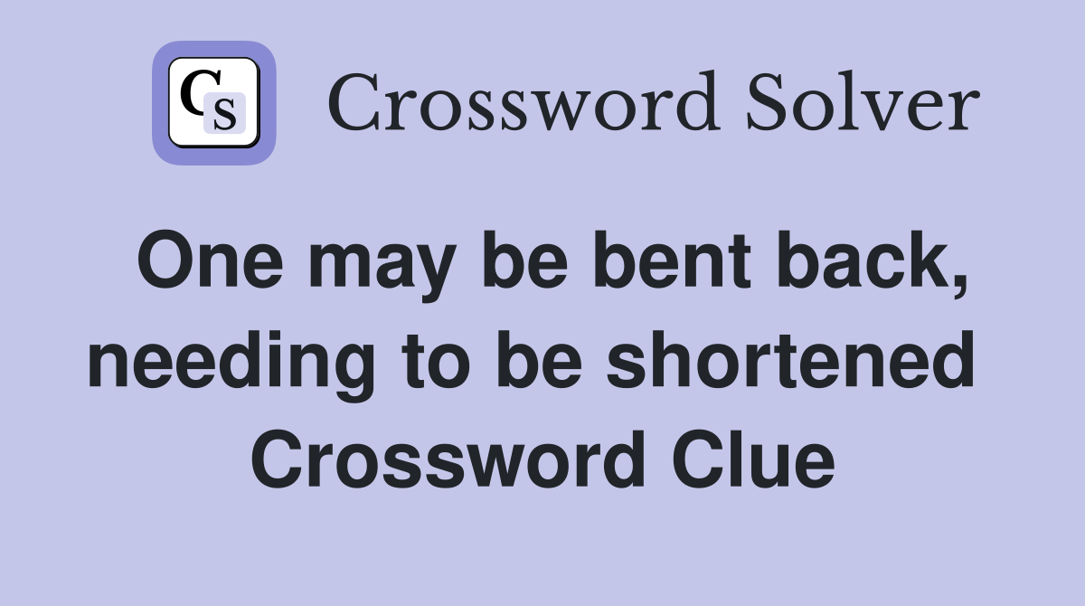 One may be bent back, needing to be shortened  Crossword Clue