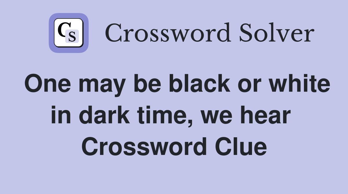 One may be black or white in dark time, we hear  Crossword Clue