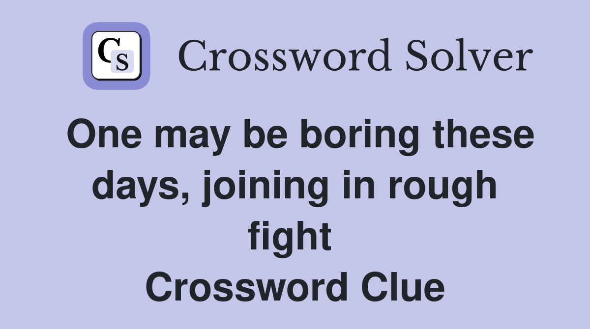 One may be boring these days, joining in rough fight  Crossword Clue