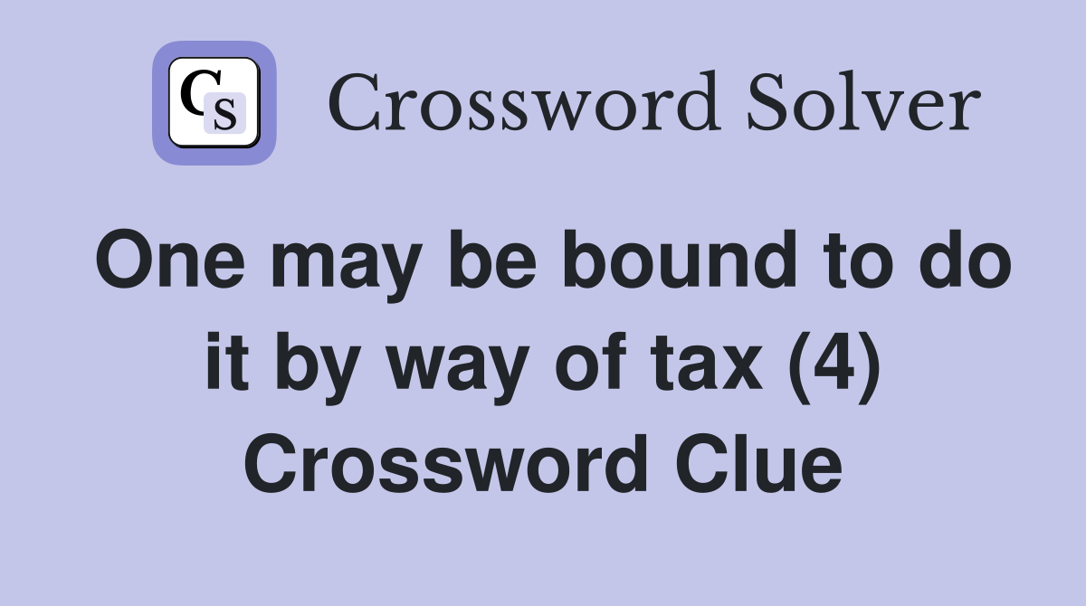 One may be bound to do it by way of tax (4) Crossword Clue