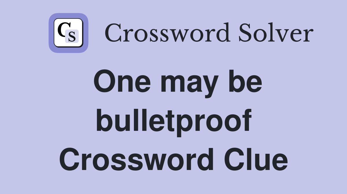 One may be bulletproof Crossword Clue