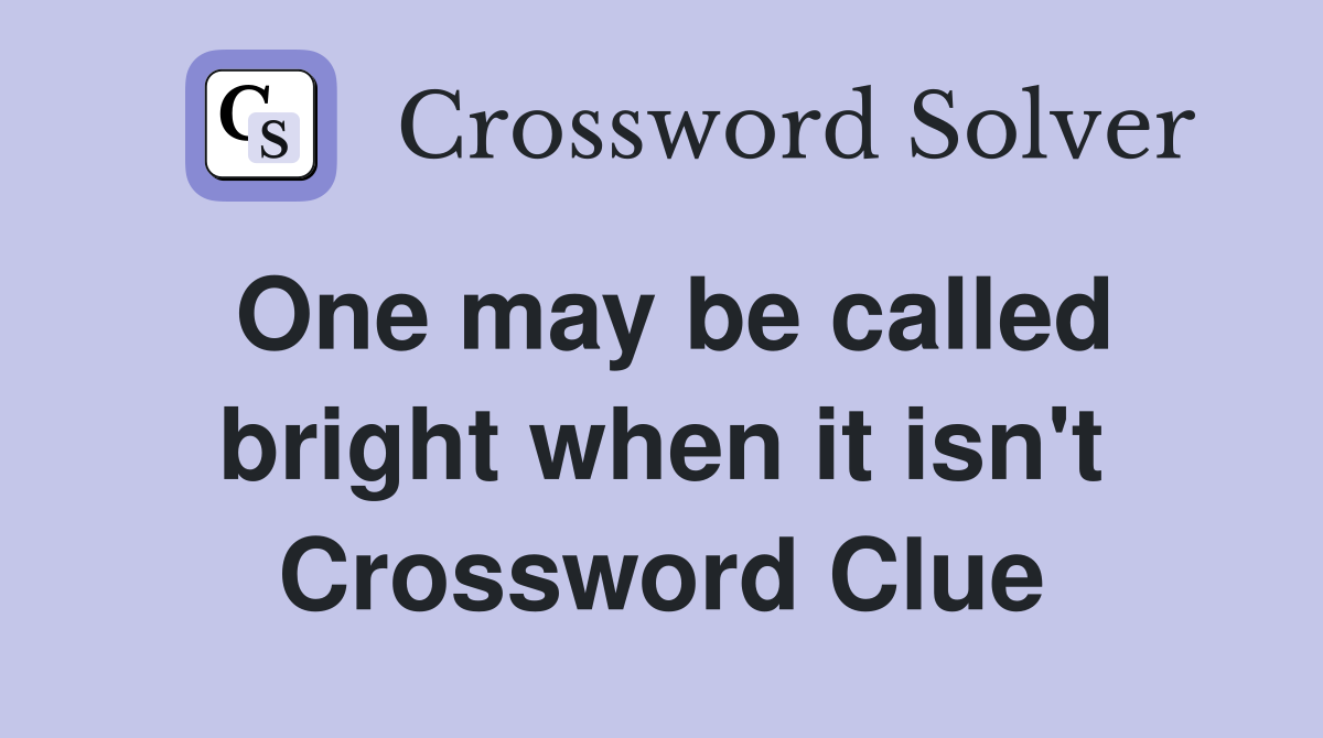 One may be called bright when it isn't Crossword Clue