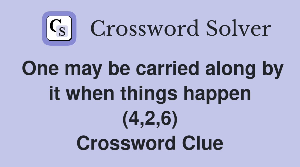 One may be carried along by it when things happen (4,2,6) Crossword Clue