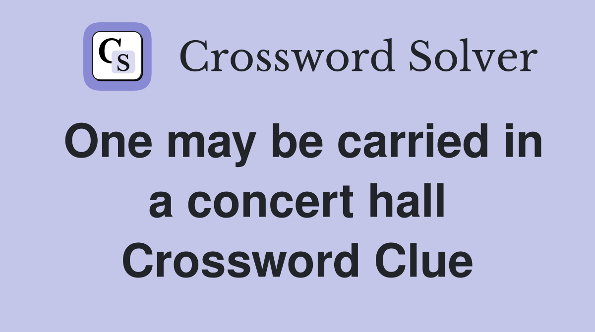 One may be carried in a concert hall Crossword Clue