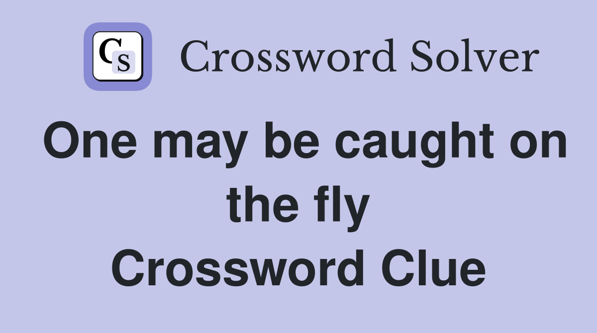 One may be caught on the fly Crossword Clue