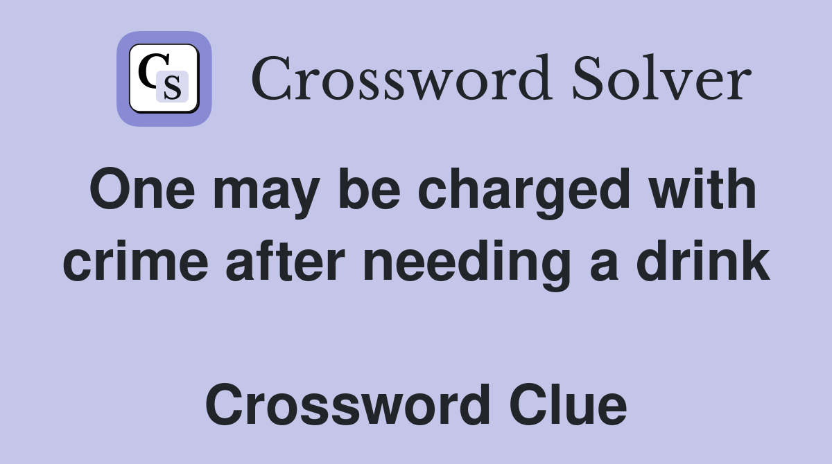One may be charged with crime after needing a drink  Crossword Clue