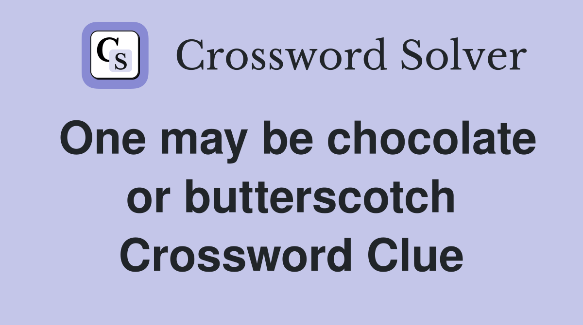 One may be chocolate or butterscotch Crossword Clue