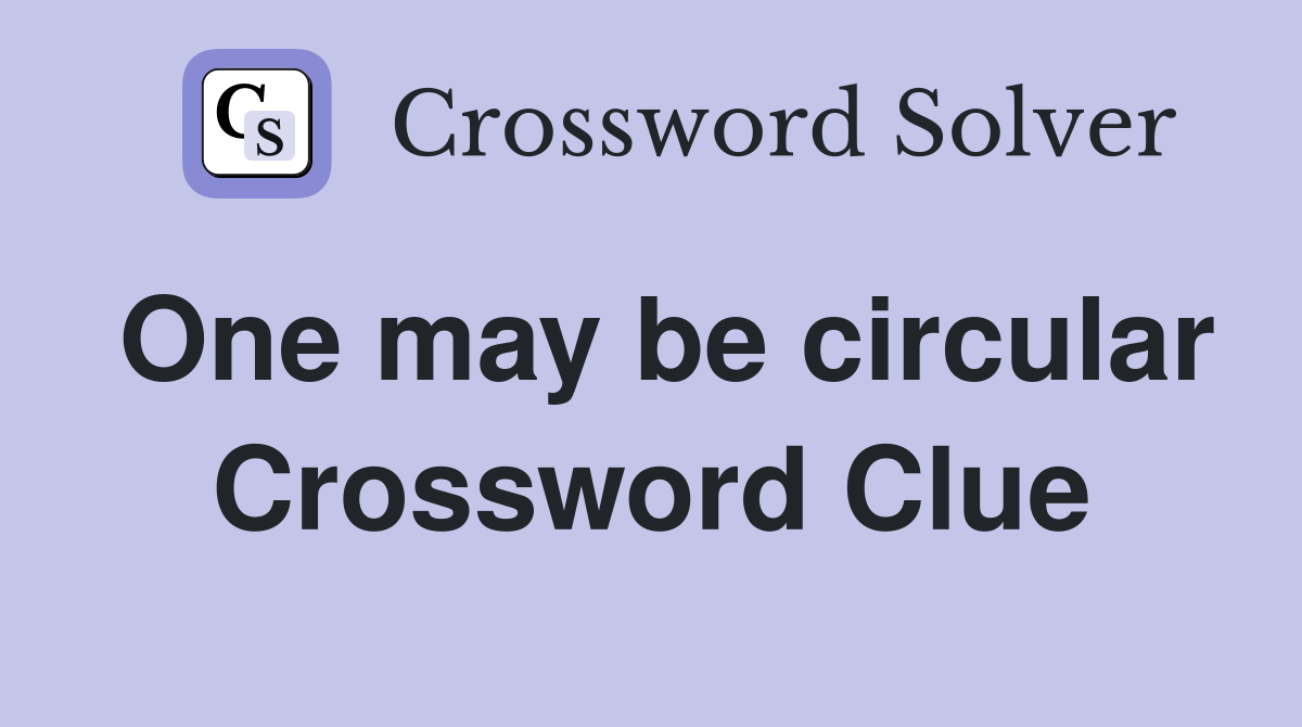 One may be circular Crossword Clue