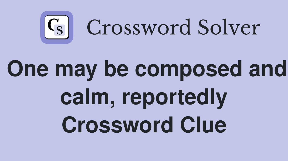 One may be composed and calm, reportedly Crossword Clue