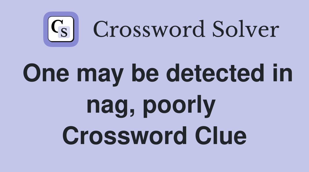 One may be detected in nag, poorly  Crossword Clue