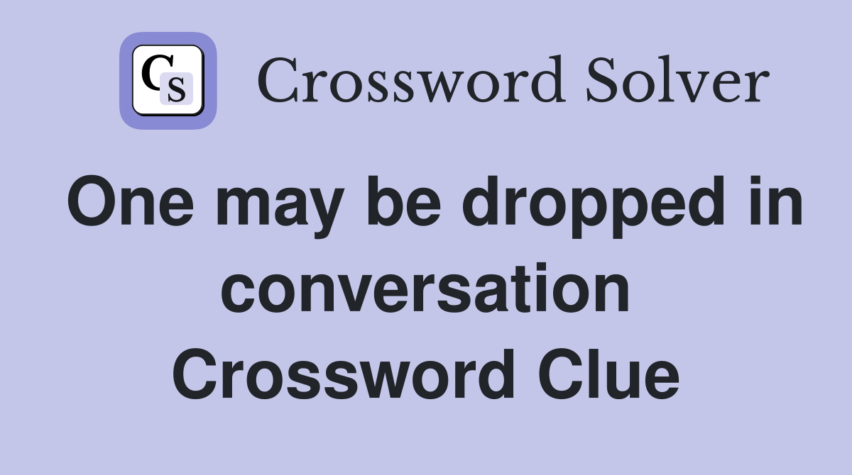 One may be dropped in conversation Crossword Clue