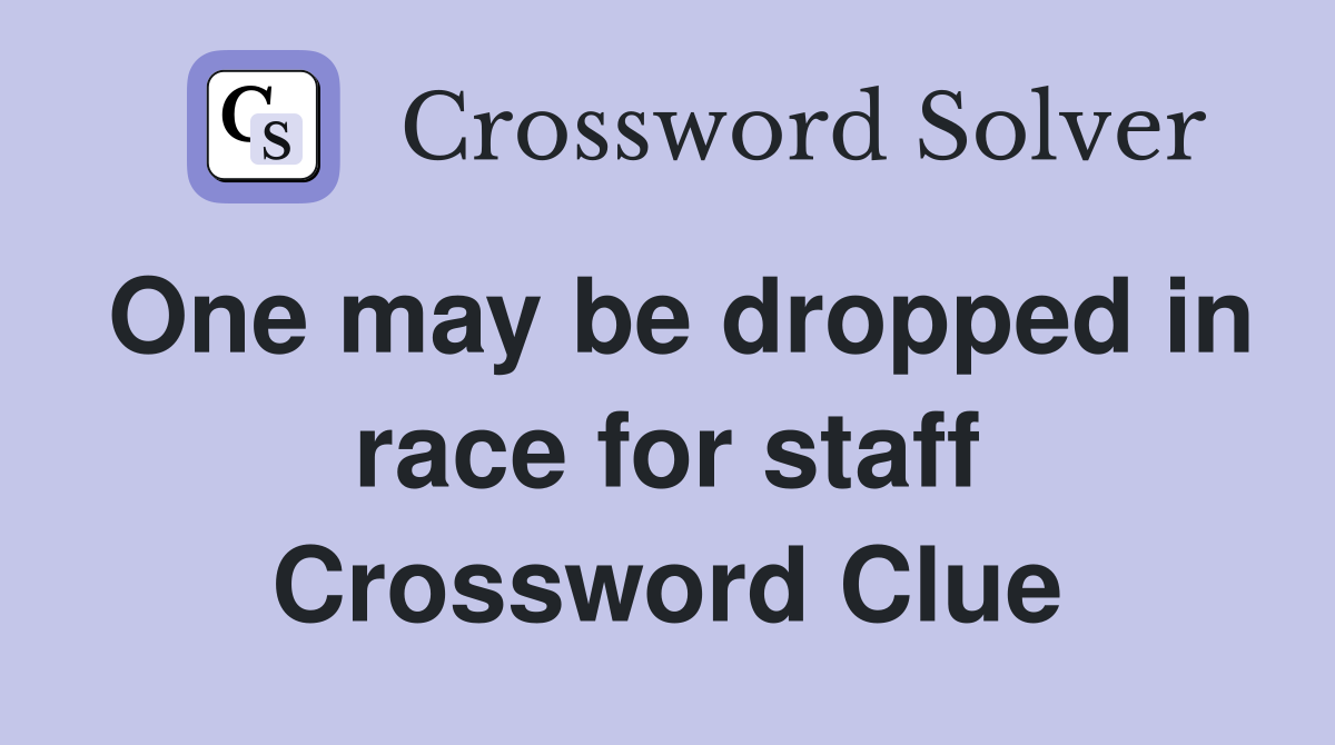 One may be dropped in race for staff Crossword Clue