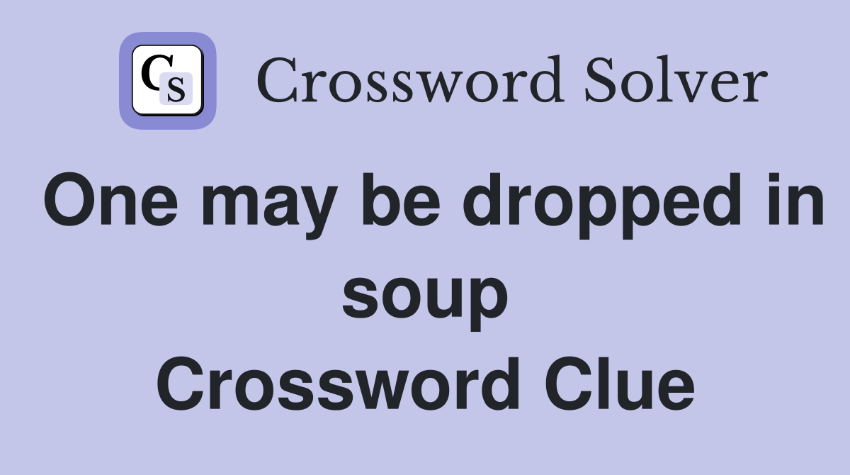 One may be dropped in soup Crossword Clue