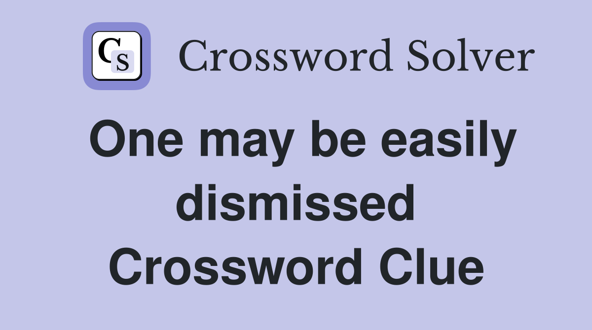 One may be easily dismissed Crossword Clue